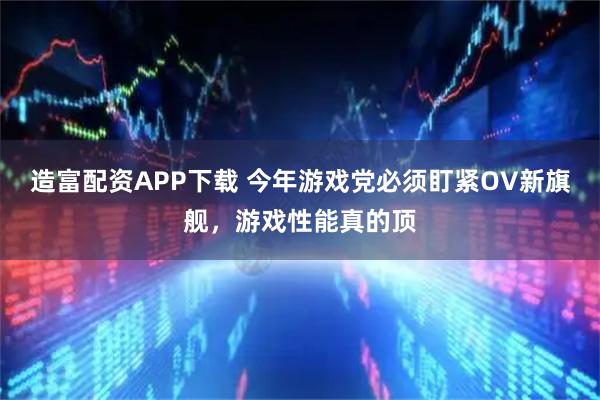 造富配资APP下载 今年游戏党必须盯紧OV新旗舰，游戏性能真的顶