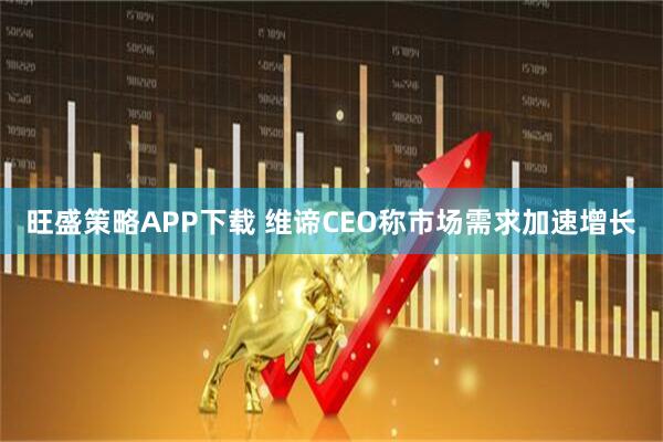 旺盛策略APP下载 维谛CEO称市场需求加速增长