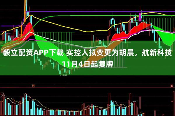毅立配资APP下载 实控人拟变更为胡晨，航新科技11月4日起复牌