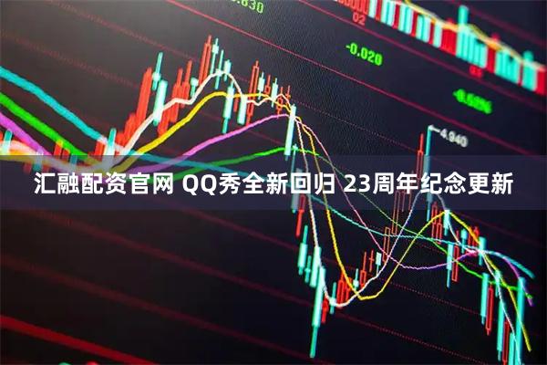 汇融配资官网 QQ秀全新回归 23周年纪念更新