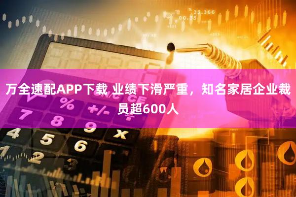 万全速配APP下载 业绩下滑严重，知名家居企业裁员超600人