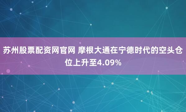 苏州股票配资网官网 摩根大通在宁德时代的空头仓位上升至4.09%