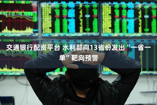 交通银行配资平台 水利部向13省份发出“一省一单”靶向预警